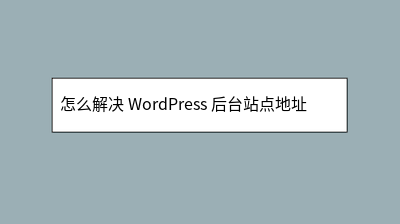 怎么解决 WordPress 后台站点地址后无法登录网站的问题 怎么解决 WordPress 后台站点地址后无法登录网站的问题