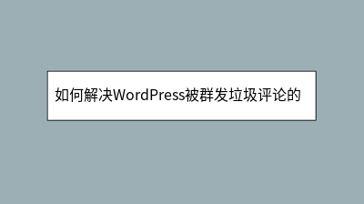 如何解决WordPress被群发垃圾评论的问题 如何解决WordPress被群发垃圾评论的问题