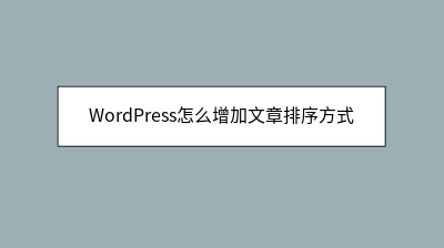 WordPress怎么增加文章排序方式 WordPress怎么增加文章排序方式