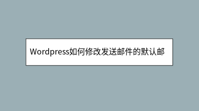 Wordpress如何修改发送邮件的默认邮箱 Wordpress如何修改发送邮件的默认邮箱