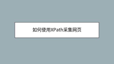 如何使用XPath采集网页 如何使用XPath采集网页