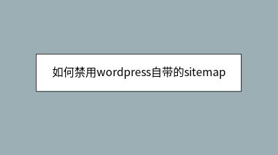 如何禁用wordpress自带的sitemap 如何禁用wordpress自带的sitemap