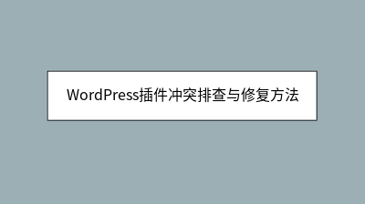 WordPress插件冲突排查与修复方法 WordPress插件冲突排查与修复方法