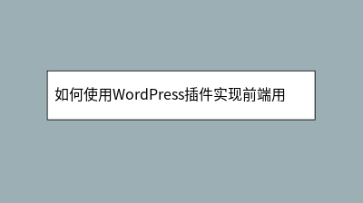 如何使用WordPress插件实现前端用户投稿系统 如何使用WordPress插件实现前端用户投稿系统