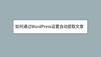 如何通过WordPress设置自动提取文章摘要 如何通过WordPress设置自动提取文章摘要