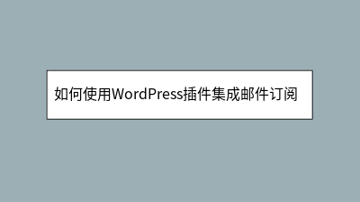 如何使用WordPress插件集成邮件订阅服务 如何使用WordPress插件集成邮件订阅服务