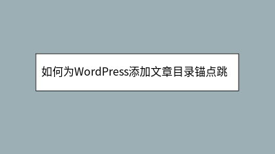 如何为WordPress添加文章目录锚点跳转功能 如何为WordPress添加文章目录锚点跳转功能
