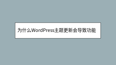 为什么WordPress主题更新会导致功能失效 为什么WordPress主题更新会导致功能失效