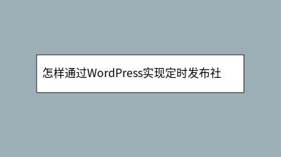 怎样通过WordPress实现定时发布社交媒体内容 怎样通过WordPress实现定时发布社交媒体内容