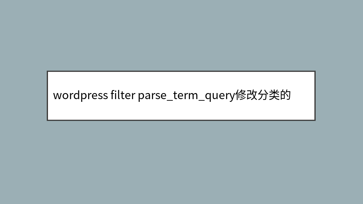 wordpress filter parse_term_query修改分类的查询参数
