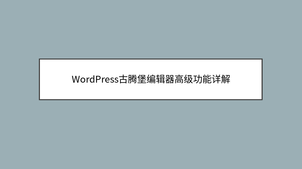 WordPress古腾堡编辑器高级功能详解 WordPress古腾堡编辑器高级功能详解