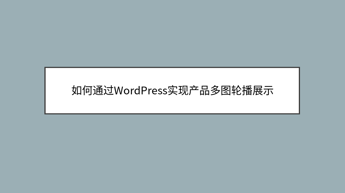 如何通过WordPress实现产品多图轮播展示 如何通过WordPress实现产品多图轮播展示