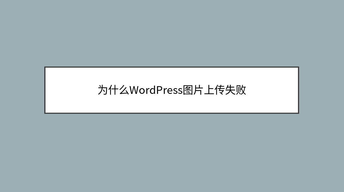 为什么WordPress图片上传失败 为什么WordPress图片上传失败
