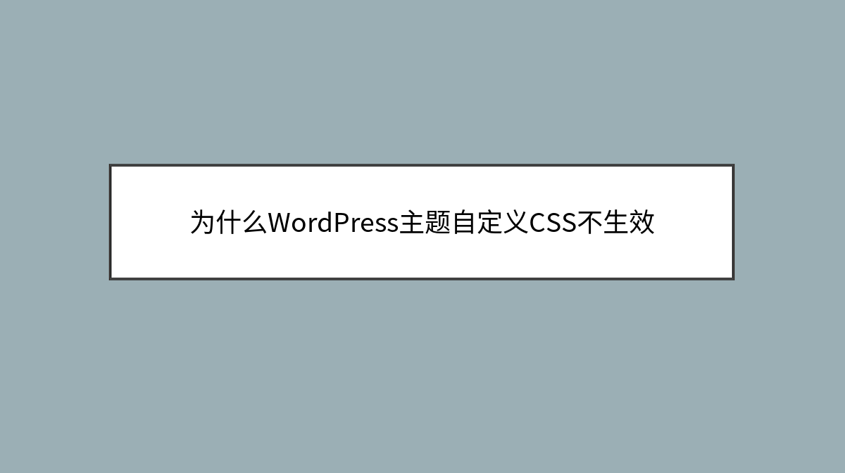 为什么WordPress主题自定义CSS不生效 为什么WordPress主题自定义CSS不生效