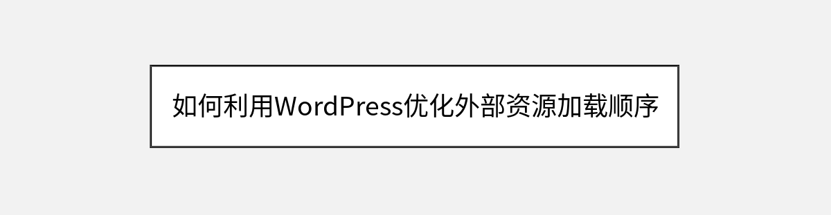 如何利用WordPress优化外部资源加载顺序 如何利用WordPress优化外部资源加载顺序