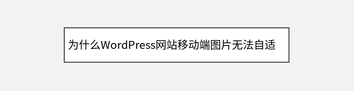 为什么WordPress网站移动端图片无法自适应 为什么WordPress网站移动端图片无法自适应