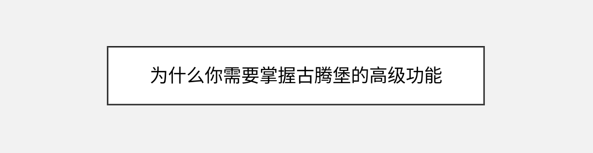 为什么你需要掌握古腾堡的高级功能 为什么你需要掌握古腾堡的高级功能