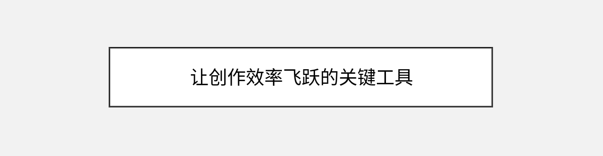 让创作效率飞跃的关键工具 让创作效率飞跃的关键工具