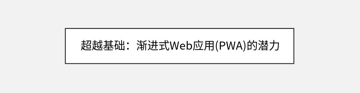 超越基础:渐进式Web应用(PWA)的潜力 超越基础:渐进式Web应用(PWA)的潜力