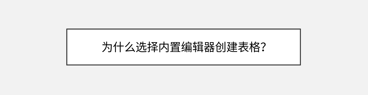 为什么选择内置编辑器创建表格? 为什么选择内置编辑器创建表格?
