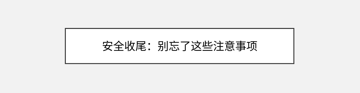 安全收尾:别忘了这些注意事项 安全收尾:别忘了这些注意事项