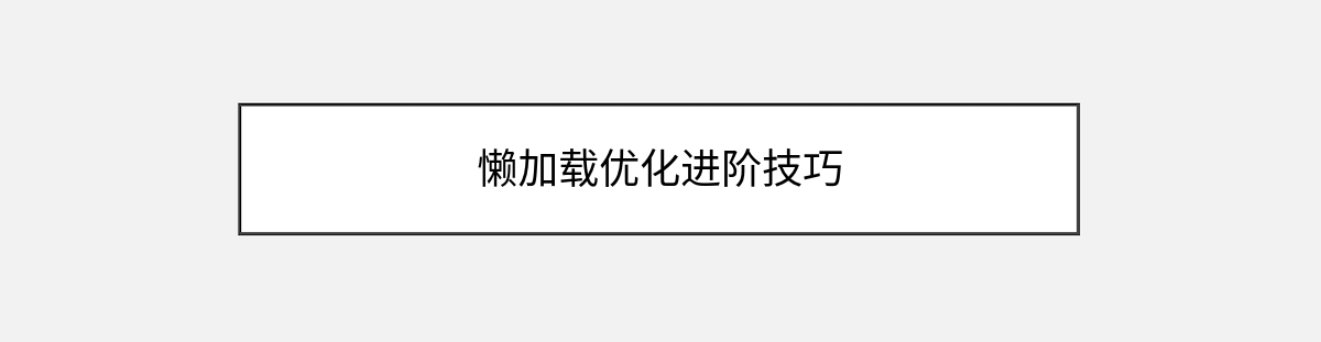懒加载优化进阶技巧 懒加载优化进阶技巧