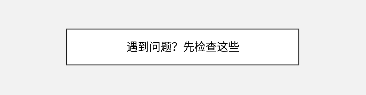 遇到问题?先检查这些 遇到问题?先检查这些
