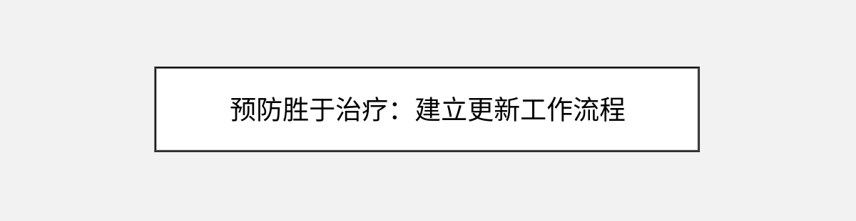 预防胜于治疗:建立更新工作流程 预防胜于治疗:建立更新工作流程