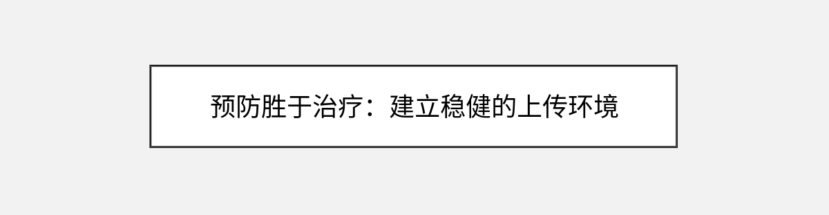 预防胜于治疗:建立稳健的上传环境 预防胜于治疗:建立稳健的上传环境