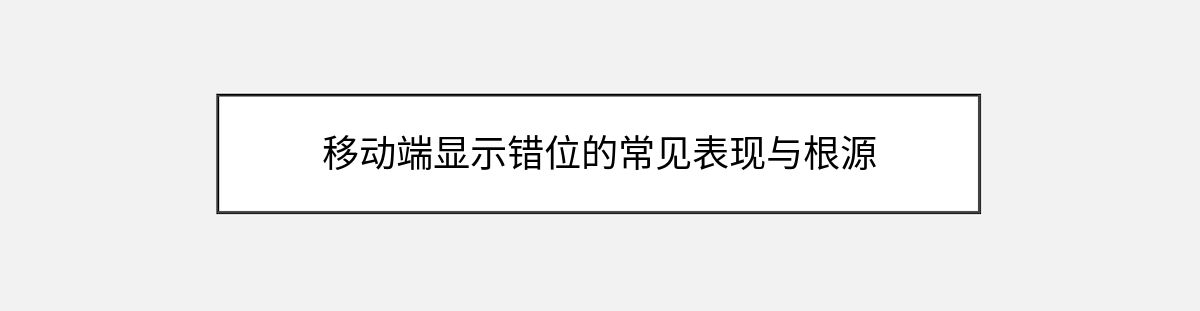移动端显示错位的常见表现与根源 移动端显示错位的常见表现与根源