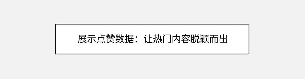 展示点赞数据:让热门内容脱颖而出 展示点赞数据:让热门内容脱颖而出