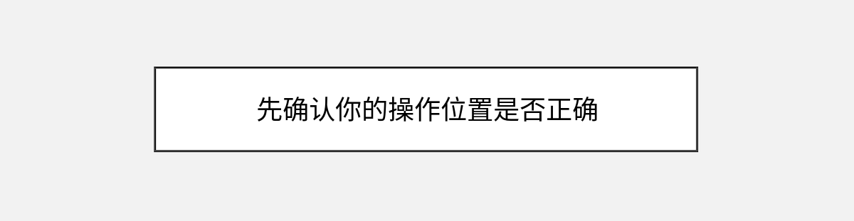 先确认你的操作位置是否正确 先确认你的操作位置是否正确