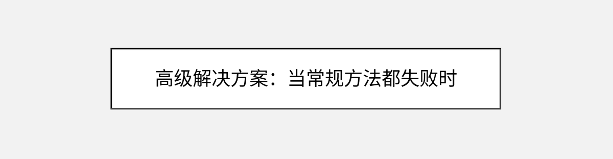 高级解决方案:当常规方法都失败时 高级解决方案:当常规方法都失败时