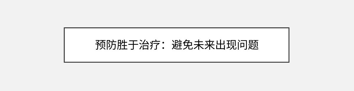 预防胜于治疗:避免未来出现问题 预防胜于治疗:避免未来出现问题