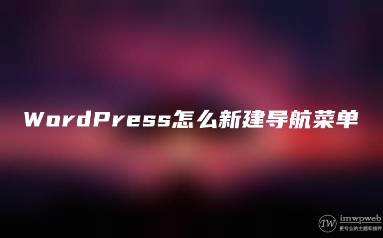 WordPress怎么新建导航菜单 WordPress怎么新建导航菜单