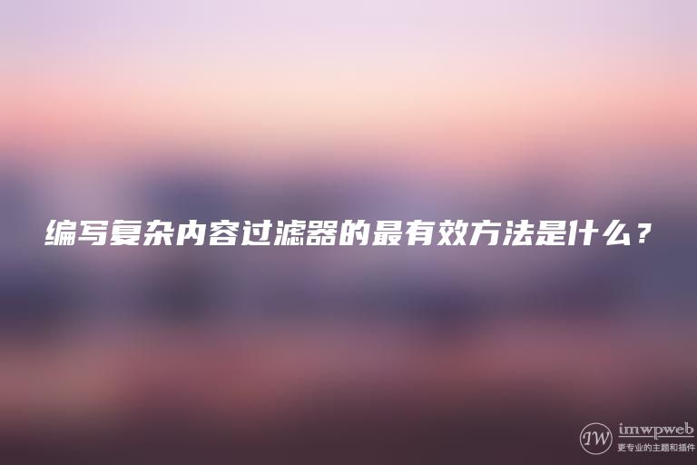 编写复杂内容过滤器的最有效方法是什么? 编写复杂内容过滤器的最有效方法是什么?