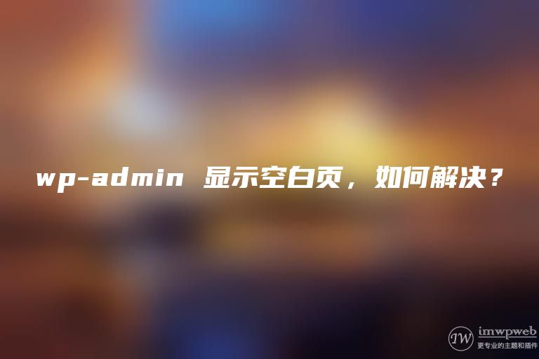 wp-admin 显示空白页,如何解决? wp-admin 显示空白页,如何解决?