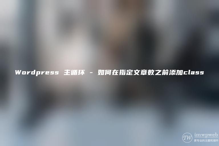 WordPress 主循环 – 如何在指定文章数之前添加class WordPress 主循环 – 如何在指定文章数之前添加class
