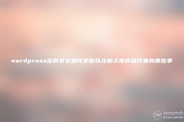wordpress定时发文插件更新以及相关推荐插件重构那些事 wordpress定时发文插件更新以及相关推荐插件重构那些事