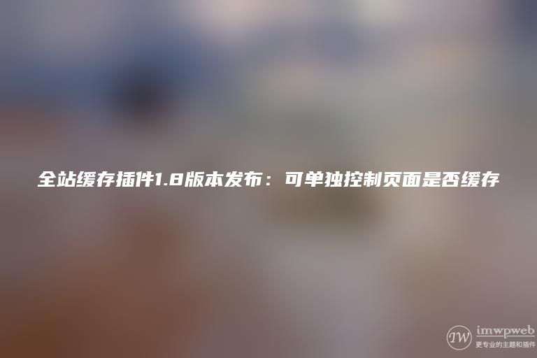 全站缓存插件1.8版本发布:可单独控制页面是否缓存 全站缓存插件1.8版本发布:可单独控制页面是否缓存