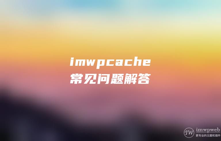 WordPress缓存插件imwpcache常见问题解答 WordPress缓存插件imwpcache常见问题解答