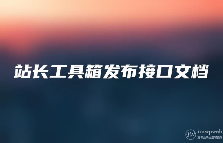 站长工具箱发布接口文档 站长工具箱发布接口文档