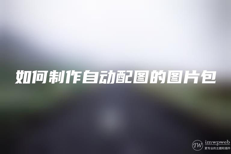 如何制作自动配图图片包 如何制作自动配图图片包