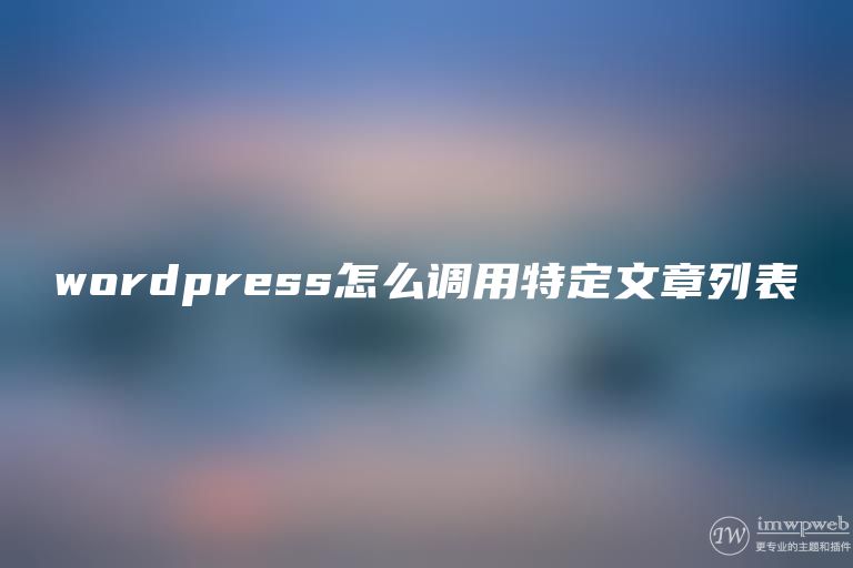 wordpress怎么调用特定文章列表 wordpress怎么调用特定文章列表