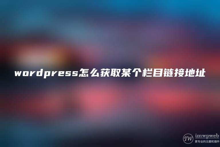 wordpress怎么获取某个栏目链接地址 wordpress怎么获取某个栏目链接地址