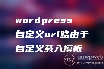 wordpress自定义url路由于自定义载入模板 wordpress自定义url路由于自定义载入模板