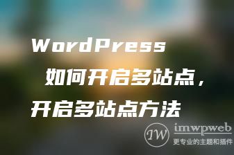 wordpress开启多站点方法 wordpress开启多站点方法