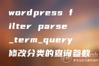 wordpress filter parse_term_query修改分类的查询参数 wordpress filter parse_term_query修改分类的查询参数