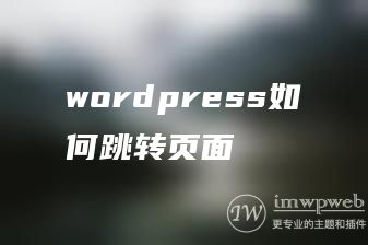 wordpress如何跳转页面 wordpress如何跳转页面