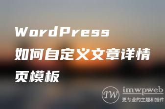 WordPress如何自定义文章详情页模板 WordPress如何自定义文章详情页模板